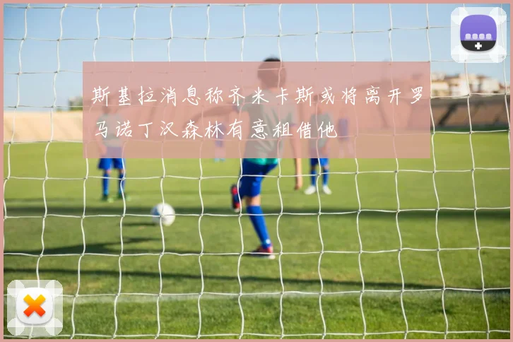 斯基拉消息称齐米卡斯或将离开罗马诺丁汉森林有意租借他