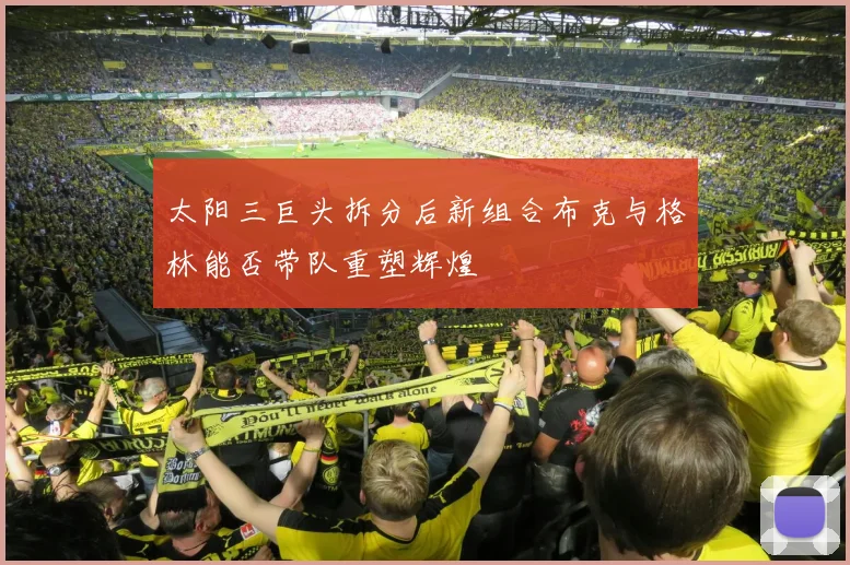 太阳三巨头拆分后新组合布克与格林能否带队重塑辉煌
