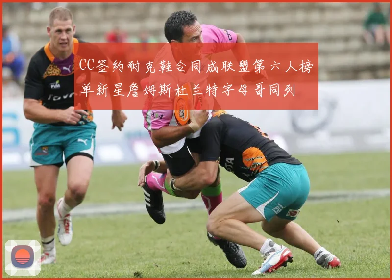 CC签约耐克鞋合同成联盟第六人榜单新星詹姆斯杜兰特字母哥同列