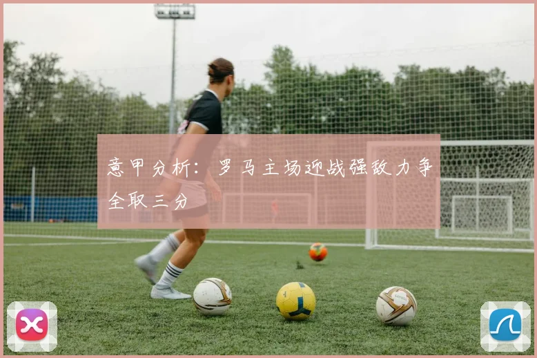 意甲分析：罗马主场迎战强敌力争全取三分