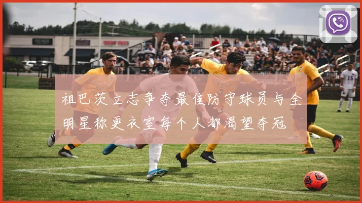 祖巴茨立志争夺最佳防守球员与全明星称更衣室每个人都渴望夺冠