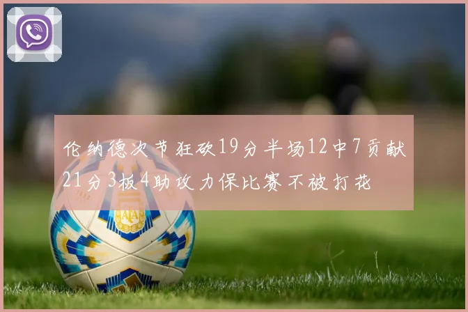 伦纳德次节狂砍19分半场12中7贡献21分3板4助攻力保比赛不被打花