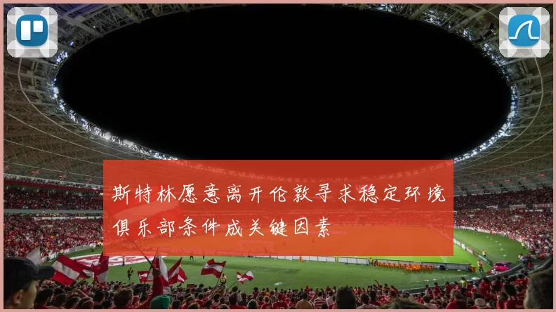 斯特林愿意离开伦敦寻求稳定环境俱乐部条件成关键因素