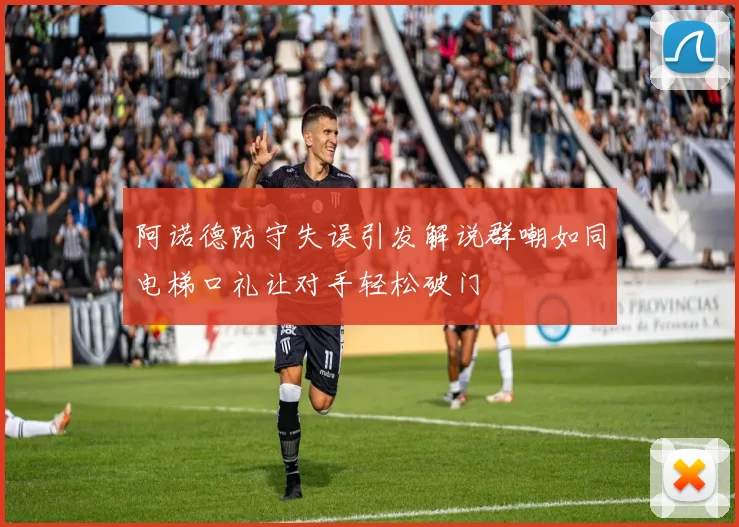 阿诺德防守失误引发解说群嘲如同电梯口礼让对手轻松破门