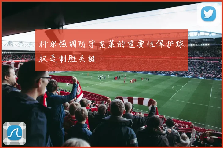 科尔强调防守克莱的重要性保护球权是制胜关键