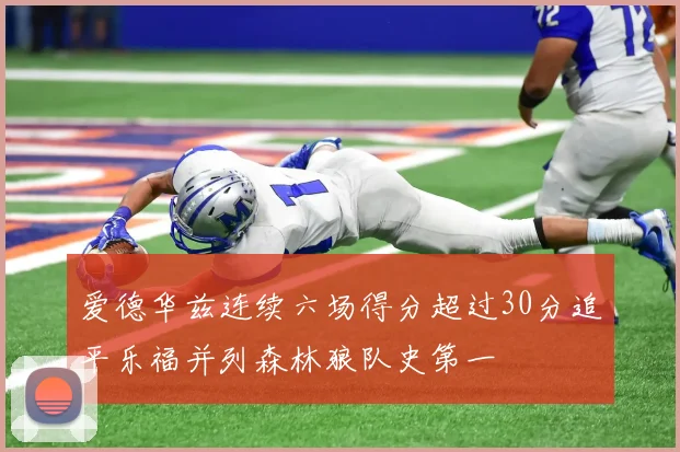 爱德华兹连续六场得分超过30分追平乐福并列森林狼队史第一